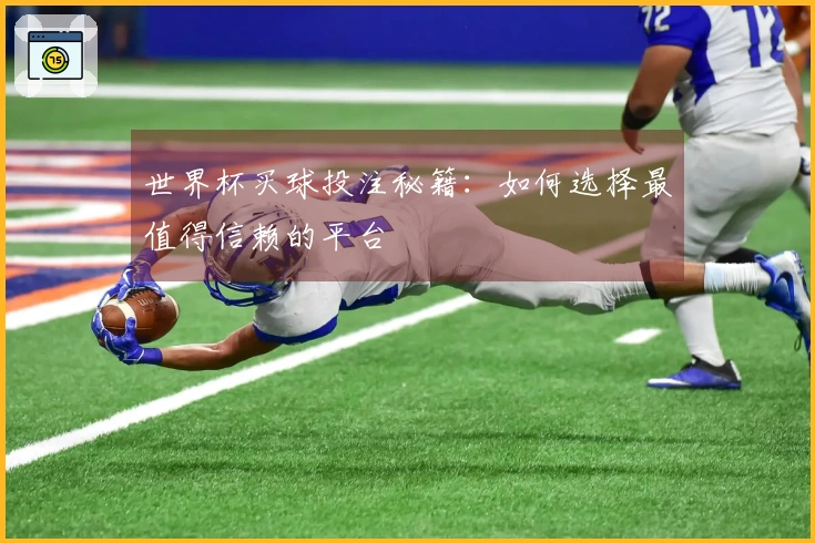 世界杯买球投注秘籍：如何选择最值得信赖的平台