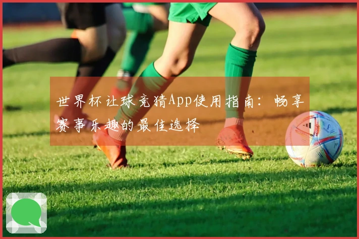 世界杯让球竞猜App使用指南：畅享赛事乐趣的最佳选择